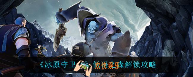 冰原守卫者低语之森怎么解锁_低语之森解锁攻略
