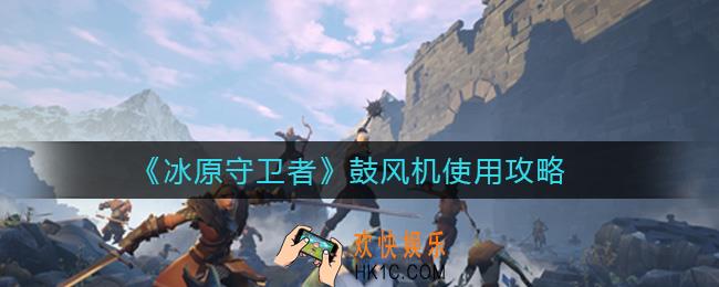 冰原守卫者鼓风机怎么用_鼓风机使用攻略