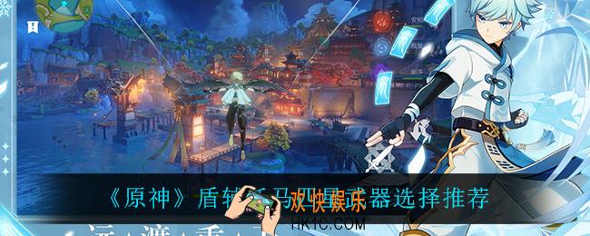 原神盾辅托马四星武器怎么选_盾辅托马四星武器选择推荐