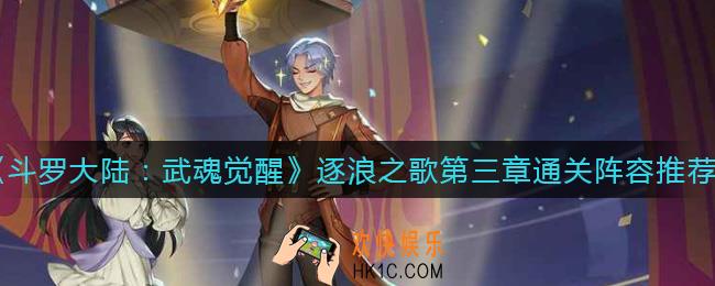 斗罗大陆武魂觉醒逐浪之歌第三章怎么过_逐浪之歌第三章通关阵容推荐