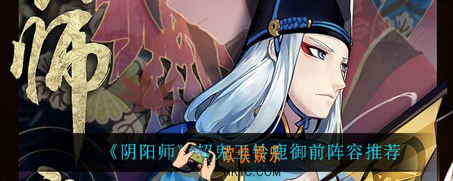 阴阳师超鬼王铃鹿御前怎么打_超鬼王铃鹿御前阵容推荐