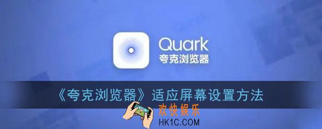 夸克浏览器适应屏幕是什么功能_适应屏幕设置方法