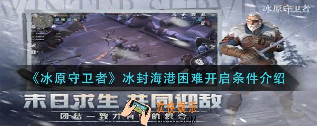 冰原守卫者冰封海港困怎么开启_冰封海港困难开启条件介绍