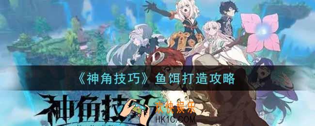 神角技巧鱼饵怎么打造_鱼饵打造攻略