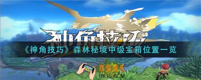 神角技巧森林秘境中级宝箱在哪_森林秘境中级宝箱位置一览