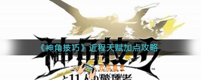 神角技巧近程天赋怎么加点_近程天赋加点攻略