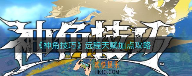 神角技巧远程天赋怎么点_远程天赋加点攻略