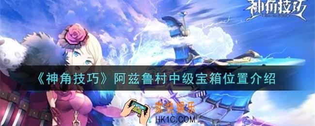 神角技巧阿兹鲁村中级宝箱在哪里_阿兹鲁村中级宝箱位置介绍