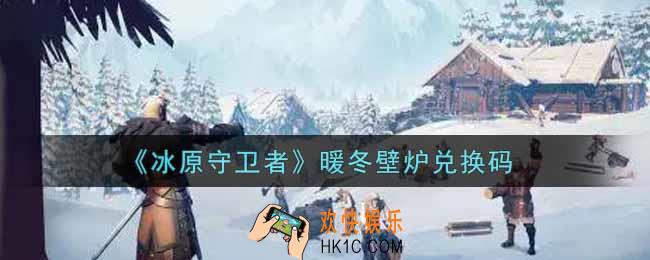 冰原守卫者暖冬壁炉兑换码是什么2021_暖冬壁炉兑换码领取