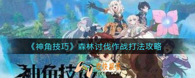 神角技巧森林讨伐作战怎么打_森林讨伐作战打法攻略