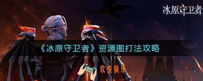 冰原守卫者资源图怎么打_资源图打法攻略