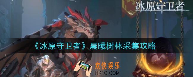冰原守卫者晨曦树林怎么开启_晨曦树林采集攻略