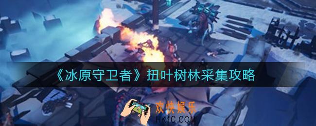 冰原守卫者扭叶树林怎么开启_扭叶树林采集攻略