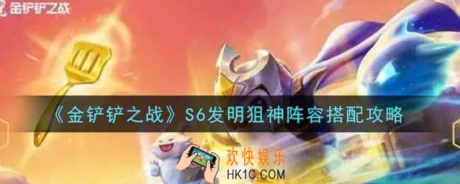 金铲铲之战S6发明狙神阵容怎么搭配_S6发明狙神阵容搭配攻略
