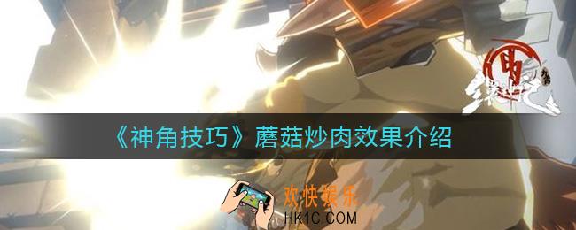 神角技巧蘑菇炒肉效果是什么_蘑菇炒肉效果介绍
