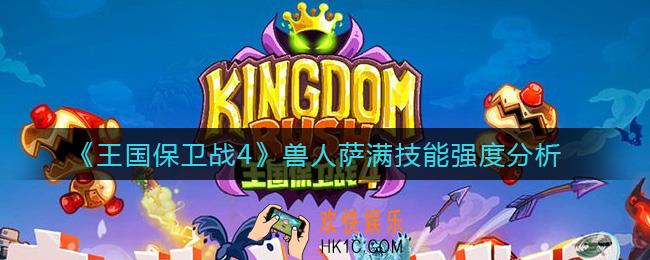 王国保卫战4兽人萨满怎么样_兽人萨满技能强度分析