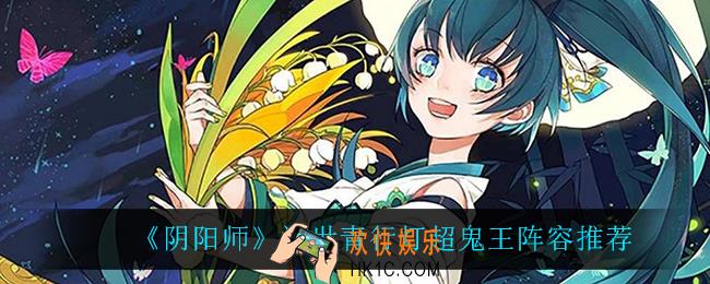 阴阳师青行灯怎么打_浮世青行灯超鬼王阵容推荐