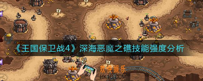 王国保卫战4深海恶魔之礁怎么样_深海恶魔之礁技能强度分析