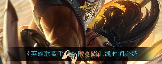 英雄联盟手游阿克尚什么时候上线_阿克尚上线时间介绍