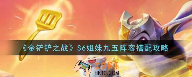 金铲铲之战S6姐妹九五阵容怎么搭配_S6姐妹九五阵容搭配攻略