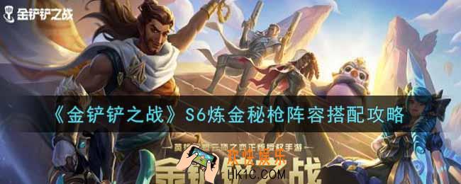 金铲铲之战S6炼金秘枪阵容怎么搭配_S6炼金秘枪阵容搭配攻略