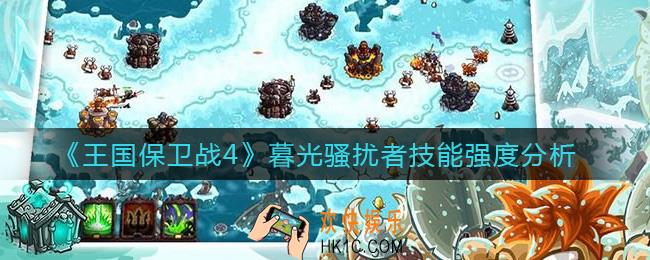 王国保卫战4暮光骚扰者怎么样_暮光骚扰者技能强度分析