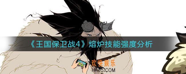 王国保卫战4熔炉怎么样_熔炉技能强度分析