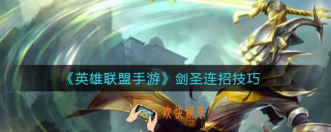 英雄联盟手游剑圣怎么连招_剑圣连招技巧