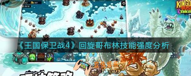 王国保卫战4回旋哥布林怎么样_回旋哥布林技能强度分析