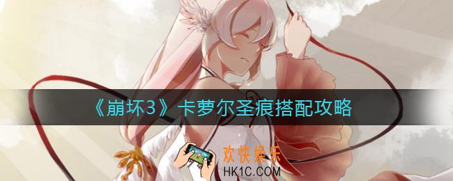 崩坏3卡萝尔圣痕怎么搭配_卡萝尔圣痕搭配攻略