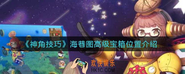 神角技巧海巷图高级宝箱在哪里_海巷图高级宝箱位置介绍