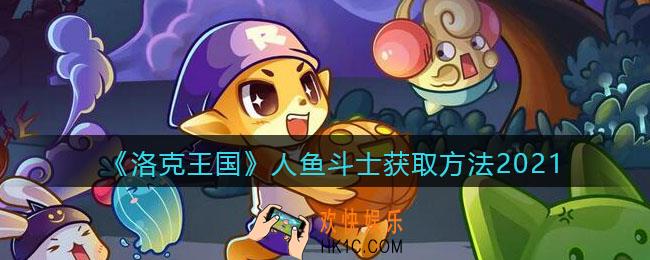 洛克王国人鱼斗士怎么获得_人鱼斗士获取方法2021