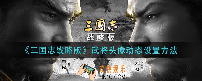 三国志战略版武将头像动态怎么设置_武将头像动态设置方法