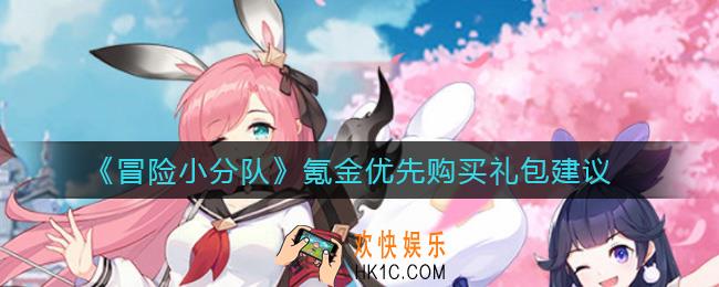冒险小分队氪金优先买什么礼包_氪金优先购买礼包建议