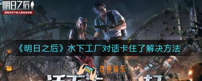 明日之后水下工厂对话卡住了怎么办_水下工厂对话卡住了解决方法