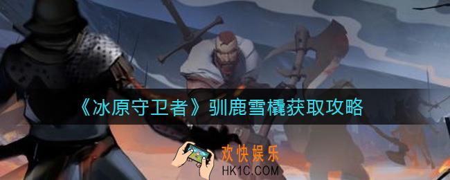 冰原守卫者驯鹿雪橇怎么得_驯鹿雪橇获取攻略