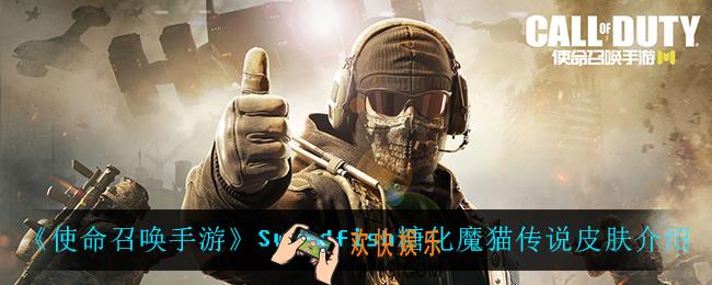 使命召唤手游Swordfish糖化魔猫怎么样_Swordfish糖化魔猫传说皮肤介绍