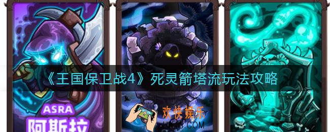 王国保卫战4死灵箭塔流怎么玩_死灵箭塔流玩法攻略