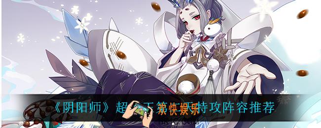阴阳师超鬼王第二天怎么打_超鬼王第二天阵容推荐