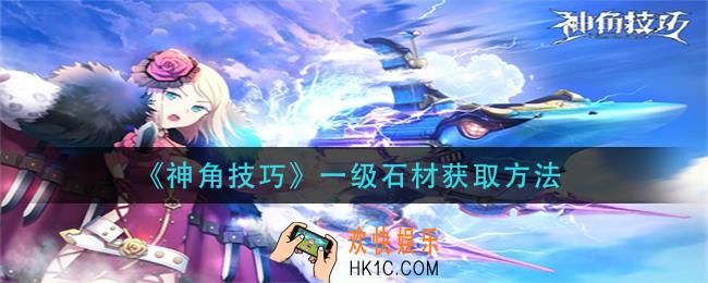 神角技巧一级石材怎么获得_一级石材获取方法