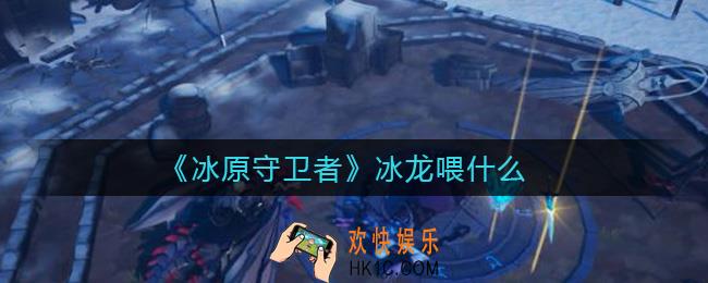 冰原守卫者冰龙喂什么_冰龙怎么喂养