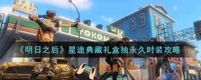 明日之后星途典藏礼盒怎么抽永久时装_星途典藏礼盒抽永久时装攻略