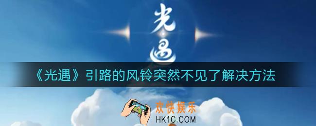 光遇引路的风铃突然不见了怎么办_引路的风铃突然不见了解决方法