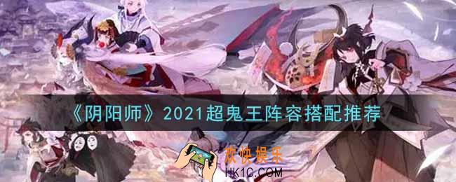 阴阳师2021超鬼王阵容怎么搭配_超鬼王阵容搭配推荐