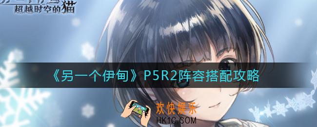 另一个伊甸P5R2阵容怎么搭配_P5R2阵容搭配攻略