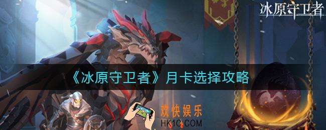 冰原守卫者月卡怎么选择_月卡选择攻略