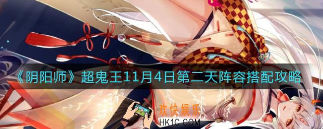 阴阳师超鬼王11月4日第二天阵容怎么搭配_超鬼王11月4日第二天阵容搭配攻略