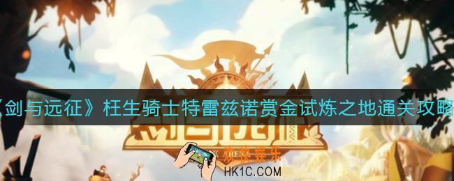 剑与远征枉生骑士特雷兹诺赏金试炼之地怎么过_枉生骑士特雷兹诺赏金试炼之地通关攻略