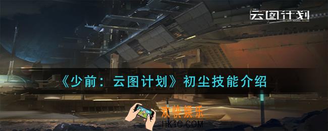 少前云图计划初尘技能是什么_初尘技能介绍