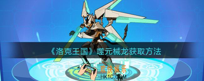 洛克王国噬元械龙怎么得_噬元械龙获取方法